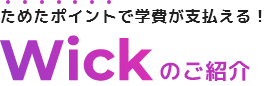ためたポイントで学費が支払える！ Wickのご紹介