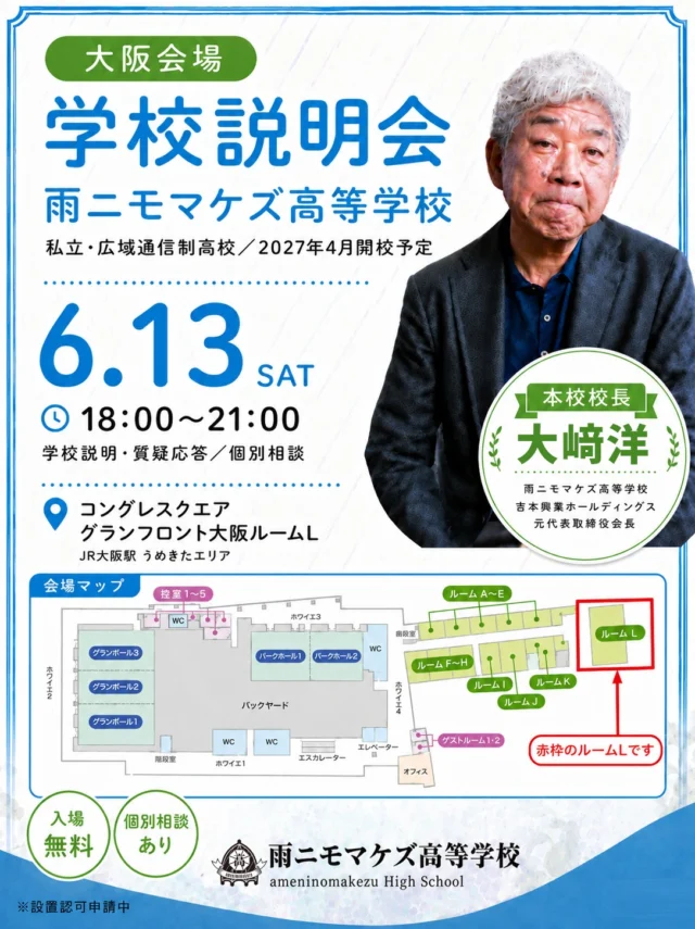 そのままの あなたで、おいでよ。
大阪で、学校説明会をひらきます。

吉本興業ホールディングス元代表取締役会長の大﨑 洋が校長をつとめる、2027年4月に開校予定の広域通信制高校「雨ニモマケズ高等学校」。

"毎日通わなくていい"通信制の仕組みや、他の学校ではできない体験的な授業のこと。学費のこと、進路のこと——気になることは、当日その場でなんでも聞いてください。

【開催概要】
▶ 日時：2026年6月13日(土) 18:00〜（19:00〜 個別相談）
▶ 会場：コングレスクエア グラングリーン大阪 ルームL
▶ 参加費：無料

【こんな方へ】
中学生・高校生とその保護者の方／転入・編入をお考えの方

うまく話せなくても、まだ決めていなくても、だいじょうぶ。
"そのまま"のあなたで、聞きにきてください。

ご参加は事前申込制です。お早めにお申し込みください。

▶ お申し込みはこちらから（プロフィールのリンク）
@amenimomakezu_high_school/

※設置認可申請中

---

#雨ニモマケズ高等学校 #そのままのあなたでおいでよ #通信制高校 #大阪 #学校説明会 #広域通信制 #高校選び #通信制高校選び #不登校 #編入 #転入 #2027年開校 #大阪イベント
