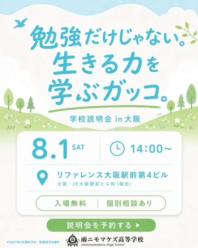 勉強だけじゃない。生きる力を学ぶガッコ。

雨ニモマケズ高等学校は、誰かと比べて優劣を決める学校ではありません。
自分の歩幅で、前に進む力を育てる——2027年4月に開校予定の広域通信制高校です。

その学校説明会を、8月1日(土)に大阪でひらきます。
"毎日通わなくていい"通信制の仕組みや、他の学校ではできない体験的な授業のこと。
学費のこと、進路のこと——気になることは、当日その場でなんでも聞いてください。

▶ 日時：2026年8月1日(土) 14:00〜（学校説明・質疑応答／個別相談）
▶ 会場：リファレンス大阪駅前第4ビル 2307（typeAB）
▶ 対象：中学生・高校生とその保護者の方／転入・編入をお考えの方
▶ 参加費：無料（事前申込制）

うまくいかない日も、うまく話せない日も、だいじょうぶ。
まだ何も決めていなくても、まずは聞きにきてください。

ご参加は事前申込制です。お早めにお申し込みください。

▶ お申し込みはこちらから（プロフィールのリンク）
@amenimomakezu_high_school

※2027年4月開校予定／設置認可申請中