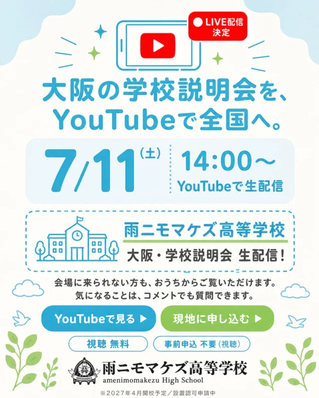 【ライブ配信、決定】
7/11(土) 大阪・学校説明会
大阪でひらく「雨ニモマケズ高等学校」の学校説明会を、当日 YouTubeで生配信します。

大阪まで来られない方も、全国どこからでもリアルタイムで視聴できます（無料）。

▶ 日時：7/11(土)14:00〜
▶ 会場：ナレッジキャピタル（グランフロント大阪）
▶ 視聴：YouTubeで生配信／コメントで質問もできます

そのままの あなたで、おいでよ。

🔴 生配信を見る👇
https://youtube.com/live/lq7Shy44B7s

※現地参加（事前申込制）はこちら👇
https://amenimomakezu.ed.jp/application/